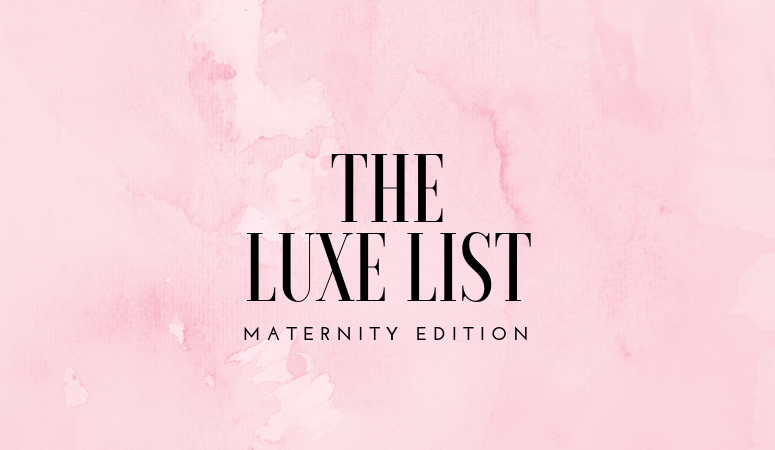 The Luxe List - Maternity Edition